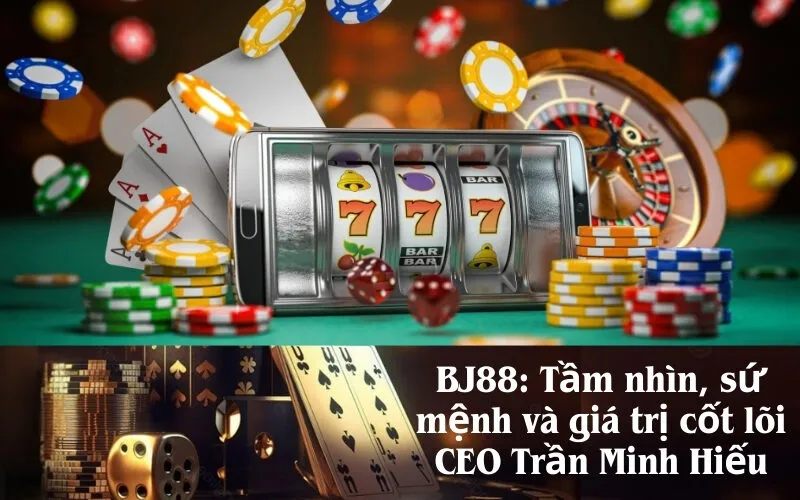 BJ88: Tầm nhìn, sứ mệnh và giá trị cốt lõi CEO Trần Minh Hiếu