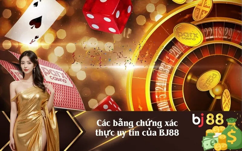 Các bằng chứng xác thực uy tín của BJ88